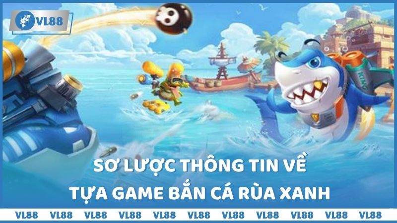 Sơ lược thông tin về tựa game bắn cá Rùa Xanh