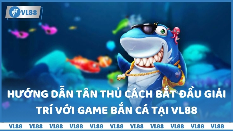 Hướng dẫn tân thủ cách bắt đầu giải trí với game bắn cá tại VL88