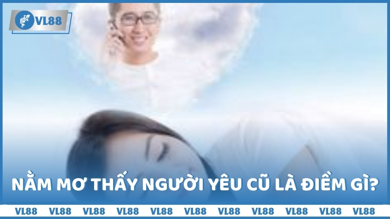 Nằm mơ thấy người yêu cũ là điềm gì?