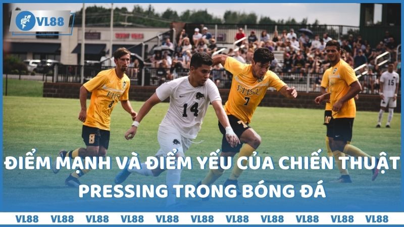 Điểm mạnh và điểm yếu của chiến thuật pressing trong bóng đá