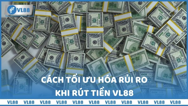 Cách tối ưu hóa rủi ro khi rút tiền VL88