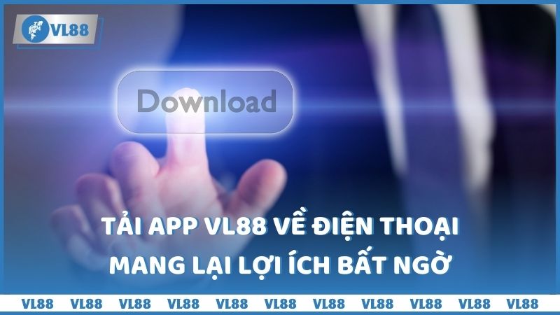 Tải app VL88 về điện thoại mang lại lợi ích bất ngờ