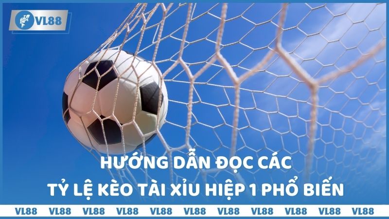 Hướng dẫn đọc các tỷ lệ kèo Tài Xỉu hiệp 1 phổ biến