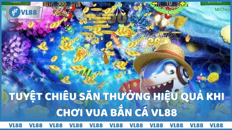 Tuyệt chiêu săn thưởng hiệu quả khi chơi Vua bắn cá VL88